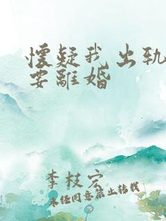 怀疑我出轨老公要离婚