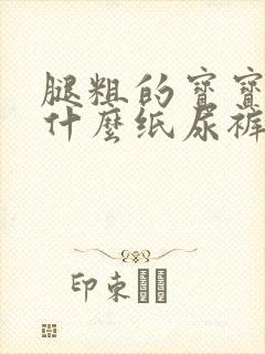 腿粗的宝宝适合什么纸尿裤