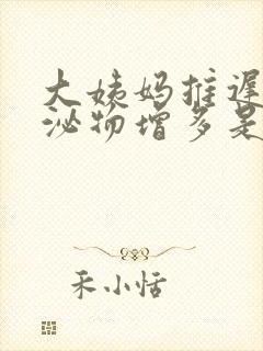 大姨妈推迟了分泌物增多是怎么回事