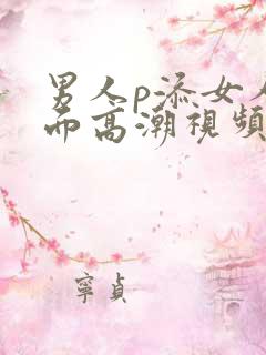 男人p添女人下面高潮视频