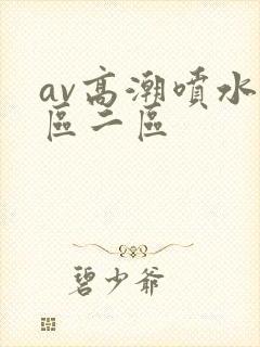 av高潮喷水一区二区
