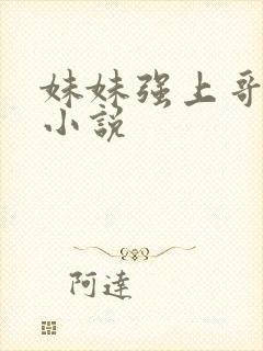 妹妹强上哥哥 小说