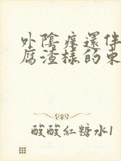 外阴痒还伴有豆腐渣样的东西是怎么回事