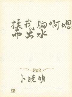 揉我胸啊嗯～下面出水