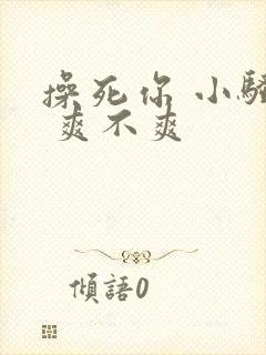 操死你 小骚货 爽不爽