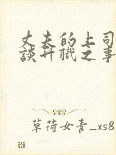 丈夫的上司来家谈升职之事