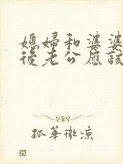 媳妇和婆婆吵架后老公应该怎么做