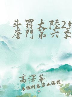斗罗大陆2绝世唐门第六季下