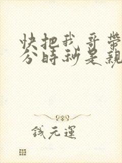 快把我哥带走时分时秒是亲兄妹吗