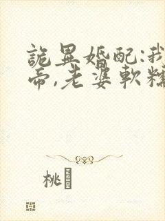 诡异婚配:我诡帝,老婆软糯校花免费观看