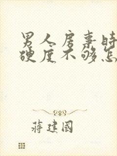 男人房事时间短硬度不够怎么办