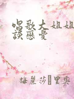 唱歌大姐姐也想谈恋爱