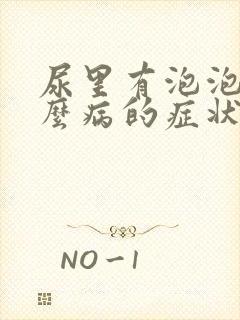 尿里有泡泡是什么病的症状