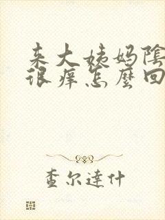 来大姨妈阴道里很痒怎么回事