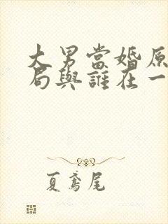 大男当婚原著结局与谁在一起