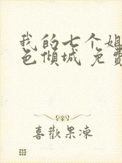 我的七个姐姐绝色倾城 免费下载