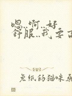 嗯..啊..好舒服..我要高潮了