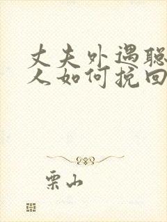 丈夫外遇聪明女人如何挽回