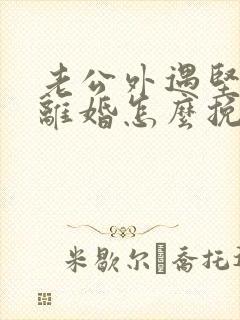 老公外遇坚决要离婚怎么挽回