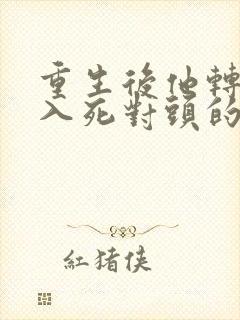 重生后他转身投入死对头的怀抱短剧