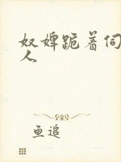 奴婢跪着伺候主人