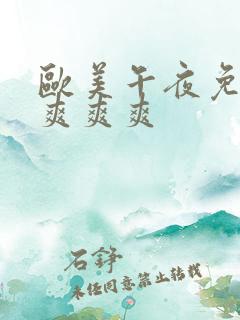 欧美午夜免费看爽爽爽