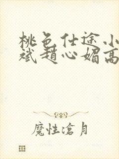 桃色仕途小说陈斌赵心媚高婉君未删减