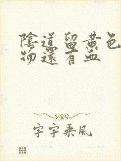 阴道留黄色分泌物还有血