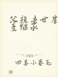 父亲去世房屋遗产继承