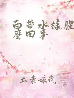 白带水样腥臭怎么回事