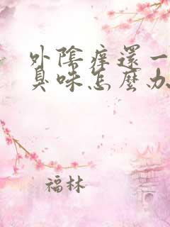 外阴痒还一股腥臭味怎么办