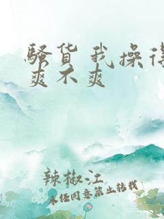 骚货 我操得你爽不爽