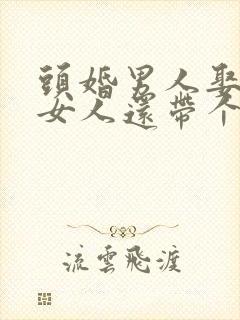 头婚男人娶二婚女人还带个孩子