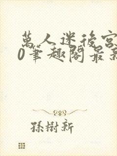 万人迷后宫我当0笔趣阁最新章节