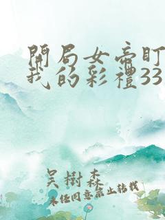 开局女帝盯上了我的彩礼33