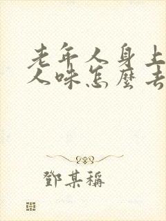 老年人身上的老人味怎么去除