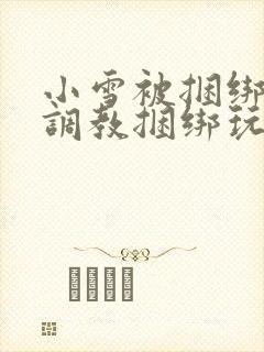 小雪被捆绑半吊调教捆绑玩法