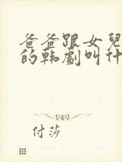 爸爸跟女儿闺蜜的韩剧叫什么