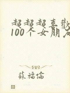 超超超喜欢我的100个女朋友