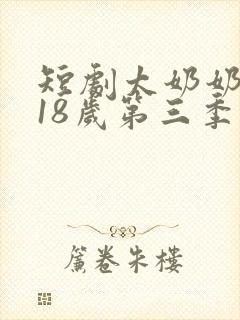短剧太奶奶重返18岁第三季免费观看