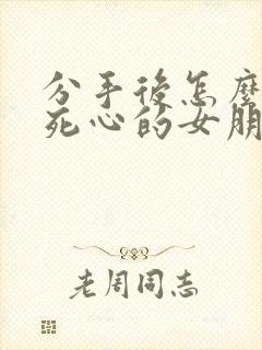 分手后怎么挽回死心的女朋友