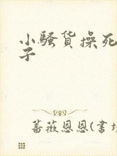 小骚货操死你奶子