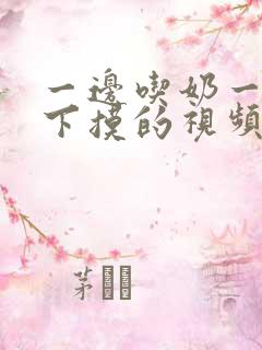 一边吃奶一边往下摸的视频