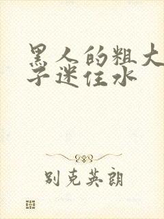 黑人的粗大被妻子迷住水