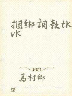 捆绑调教tk vk