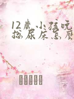 12岁小孩晚上总尿床怎么办