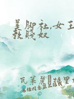 美脚社,女王调教贱奴