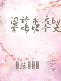 囚于永夜by麦香鸡呢全文免费阅读无删减