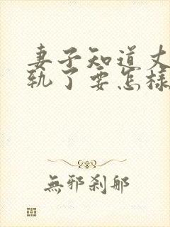 妻子知道丈夫出轨了要怎样做