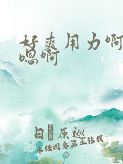 好爽用力啊嗯嗯嗯啊